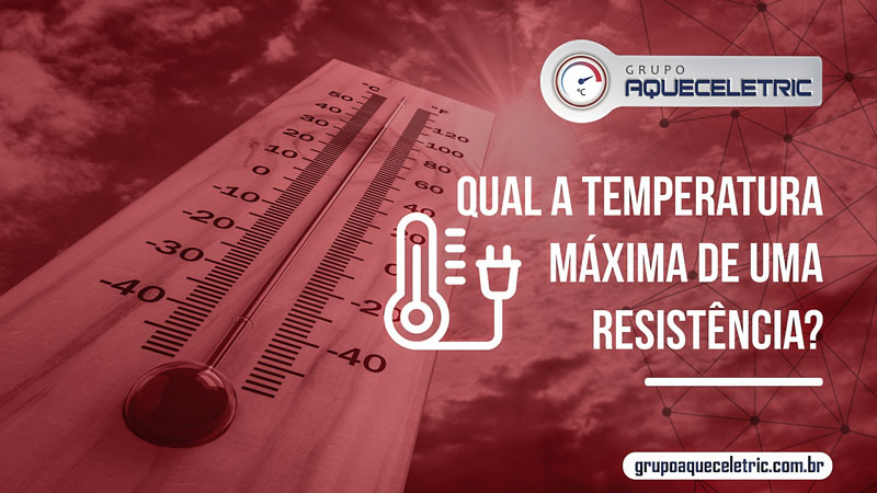 Qual a temperatura máxima de uma resistência?